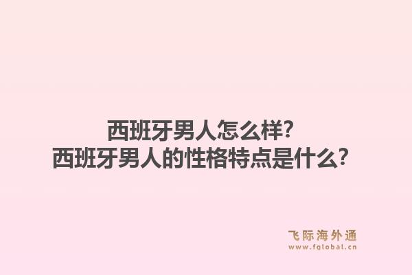 西班牙男人怎么样？西班牙男人的性格特点是什么？