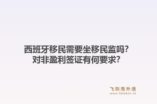 西班牙移民需要坐移民监吗？对非盈利签证有何要求？