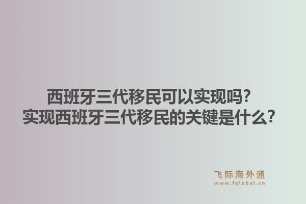 西班牙三代移民可以实现吗？实现西班牙三代移民的关键是什么？