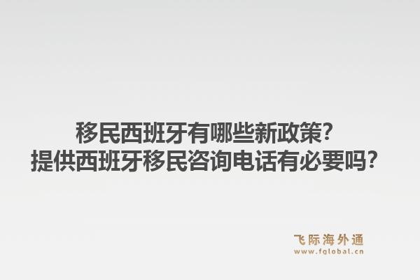 移民西班牙有哪些新政策？提供西班牙移民咨询电话有必要吗？