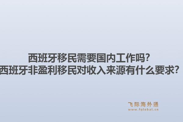西班牙移民需要国内工作吗？西班牙非盈利移民对收入来源有什么要求？