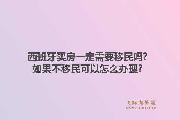 西班牙买房一定需要移民吗？如果不移民可以怎么办理？
