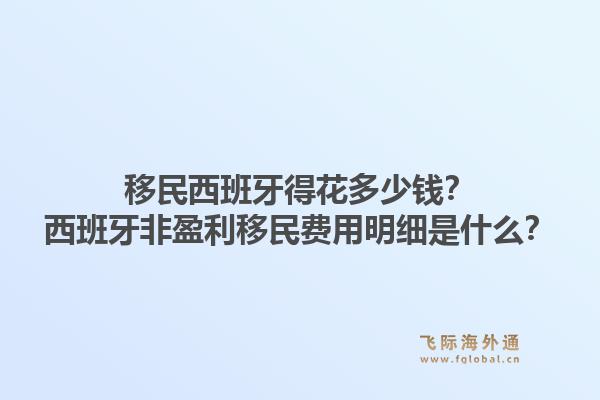 移民西班牙得花多少钱？西班牙非盈利移民费用明细是什么？