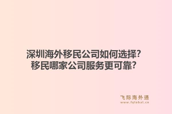 深圳海外移民公司如何选择？移民哪家公司服务更可靠？