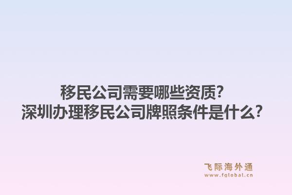 移民公司需要哪些资质？深圳办理移民公司牌照条件是什么？