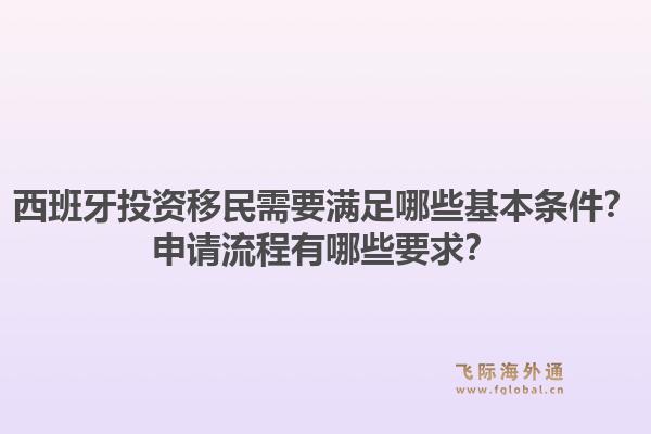 西班牙投资移民需要满足哪些基本条件？申请流程有哪些要求？