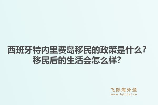 西班牙特内里费岛移民的政策是什么？移民后的生活会怎么样？