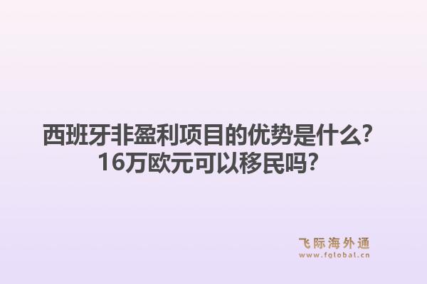 西班牙非盈利项目的优势是什么？16万欧元可以移民吗？