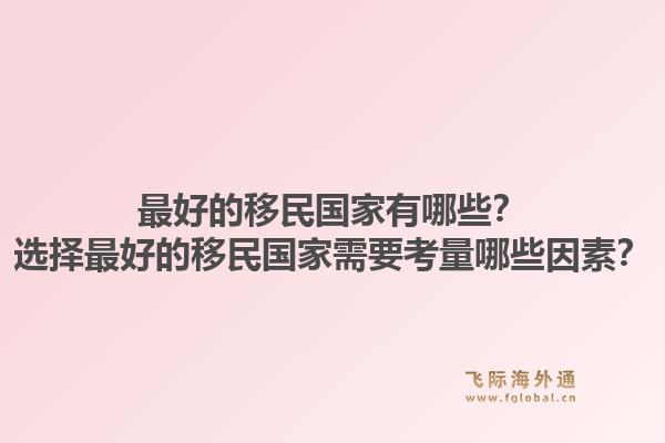 最好的移民国家有哪些？选择最好的移民国家需要考量哪些因素？