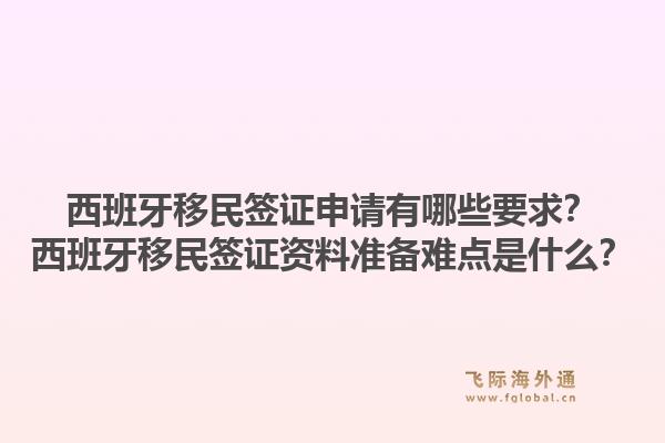 西班牙移民签证申请有哪些要求？西班牙移民签证资料准备难点是什么？