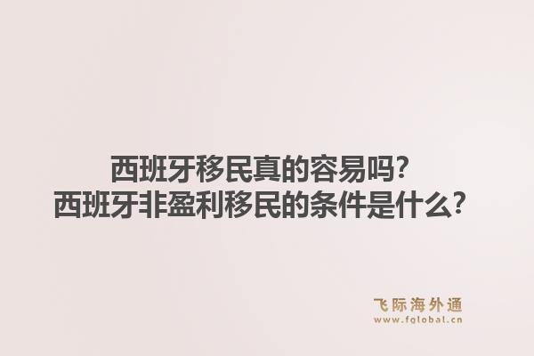 西班牙移民真的容易吗？西班牙非盈利移民的条件是什么？