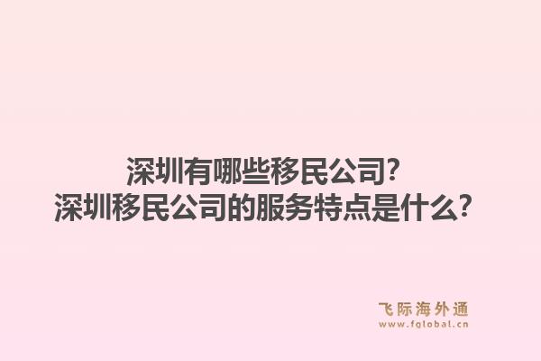 深圳有哪些移民公司？深圳移民公司的服务特点是什么？