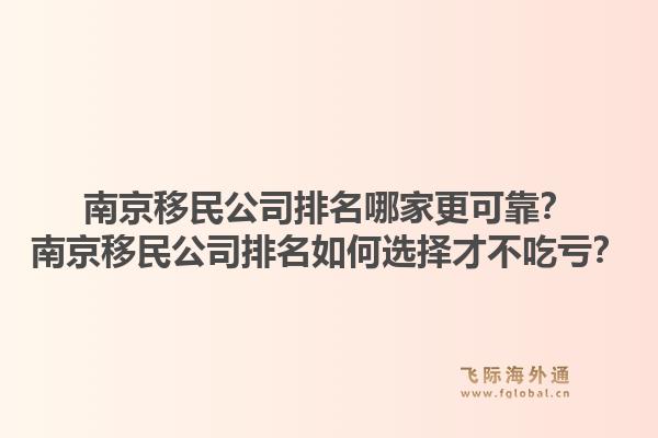 南京移民公司排名哪家更可靠？南京移民公司排名如何选择才不吃亏？
