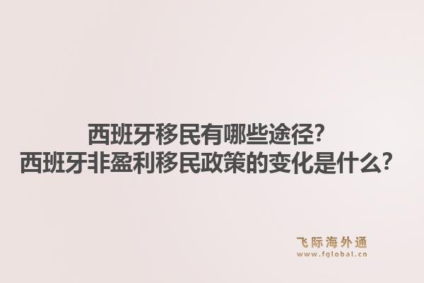 西班牙移民有哪些途径？西班牙非盈利移民政策的变化是什么？
