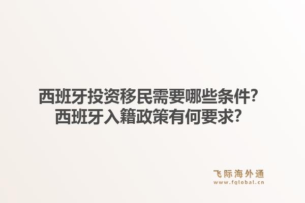 西班牙投资移民需要哪些条件？西班牙入籍政策有何要求？