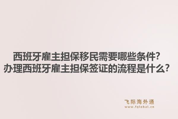 西班牙雇主担保移民需要哪些条件？办理西班牙雇主担保签证的流程是什么？