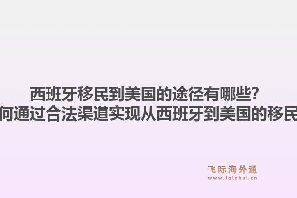 西班牙移民到美国的途径有哪些？如何通过合法渠道实现从西班牙到美国的移民？