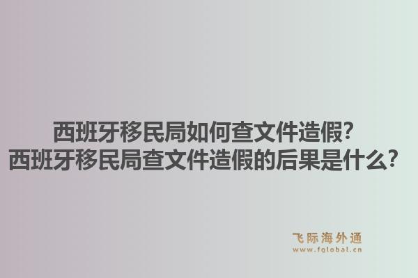 西班牙移民局如何查文件造假?西班牙移民局查文件造假的后果是什么?1.jpg