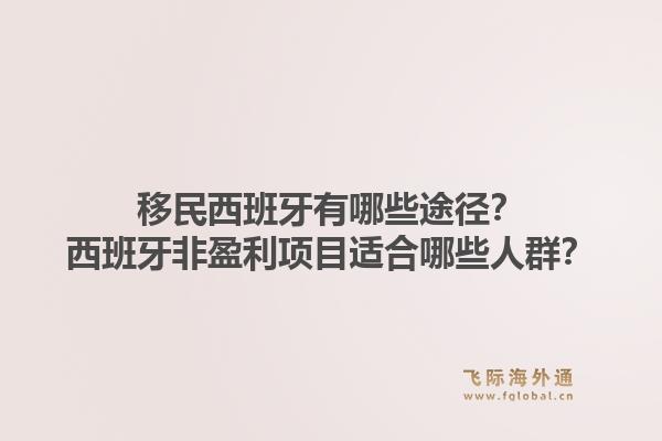 移民西班牙有哪些途径?西班牙非盈利项目适合哪些人群?1.jpg
