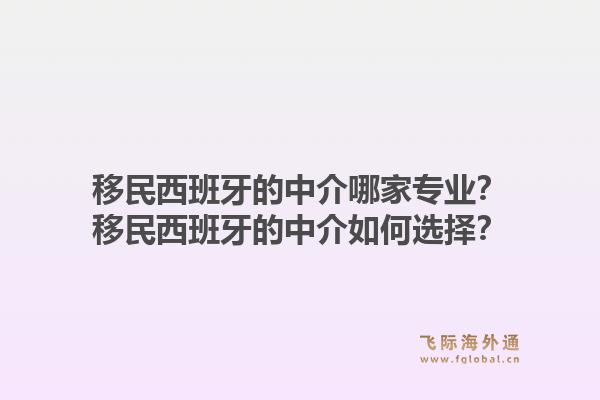 移民西班牙的中介哪家专业？移民西班牙的中介如何选择？