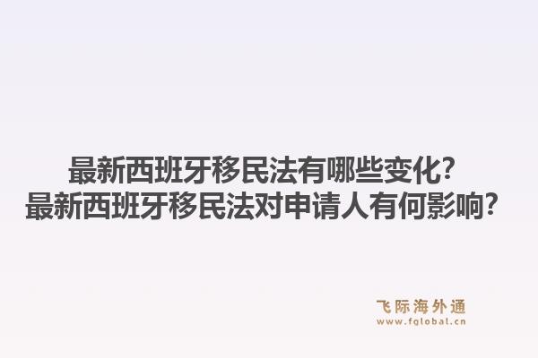 最新西班牙移民法有哪些变化？最新西班牙移民法对申请人有何影响？