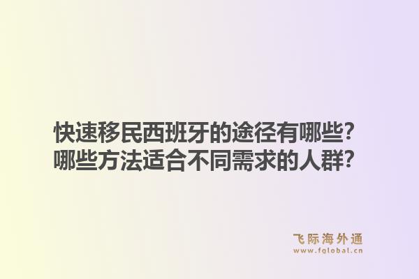 快速移民西班牙的途径有哪些？哪些方法适合不同需求的人群？