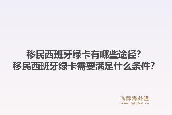 移民西班牙绿卡有哪些途径？移民西班牙绿卡需要满足什么条件？