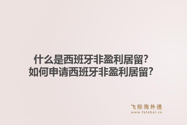 什么是西班牙非盈利居留？如何申请西班牙非盈利居留？
