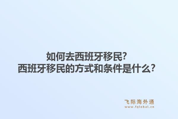 如何去西班牙移民？西班牙移民的方式和条件是什么？