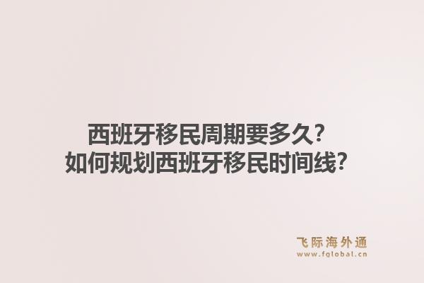 西班牙移民周期要多久？如何规划西班牙移民时间线？