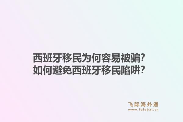 西班牙移民为何容易被骗？如何避免西班牙移民陷阱？