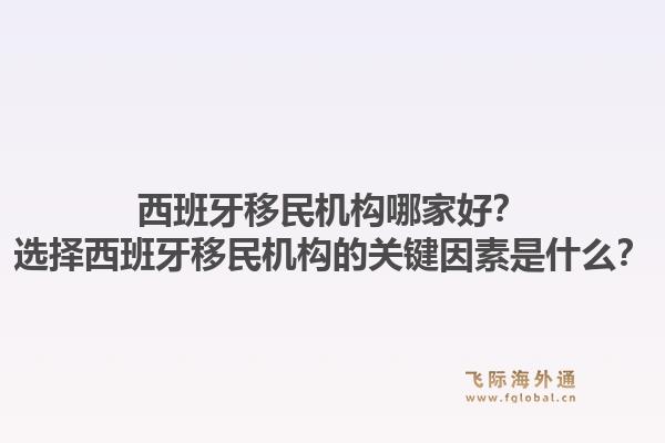 西班牙移民机构哪家好？选择西班牙移民机构的关键因素是什么？