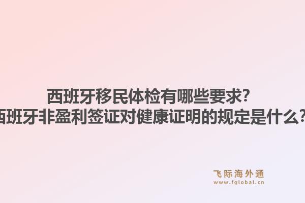 西班牙移民体检有哪些要求?西班牙非盈利签证对健康证明的规定是什么?1.jpg