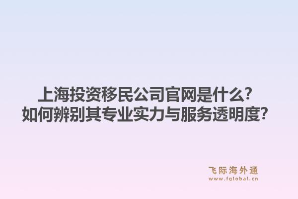 上海投资移民公司官网是什么?如何辨别其专业实力与服务透明度?1.jpg