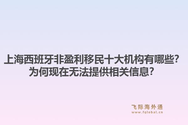 上海西班牙非盈利移民十大机构有哪些？为何现在无法提供相关信息？