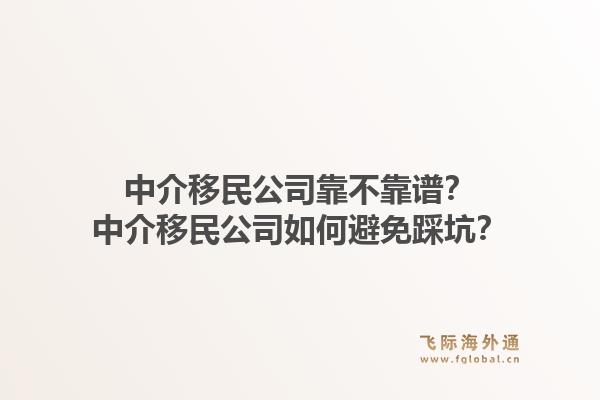 中介移民公司靠不靠谱？中介移民公司如何避免踩坑？
