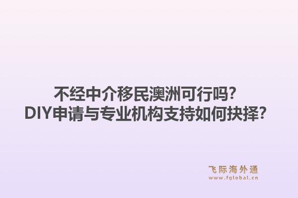 不经中介移民澳洲可行吗？DIY申请与专业机构支持如何抉择？