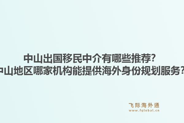 中山出国移民中介有哪些推荐？中山地区哪家机构能提供海外身份规划服务？1.jpg