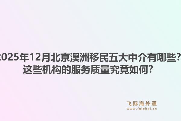 2025年12月北京澳洲移民五大中介有哪些?这些机构的服务质量究竟如何?1.jpg