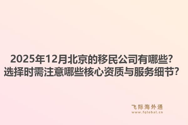 2025年12月北京的移民公司有哪些？选择时需注意哪些核心资质与服务细节？1.jpg