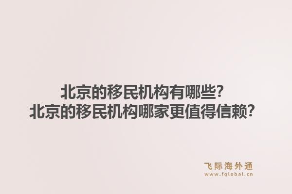 北京的移民机构有哪些？北京的移民机构哪家更值得信赖？1.jpg