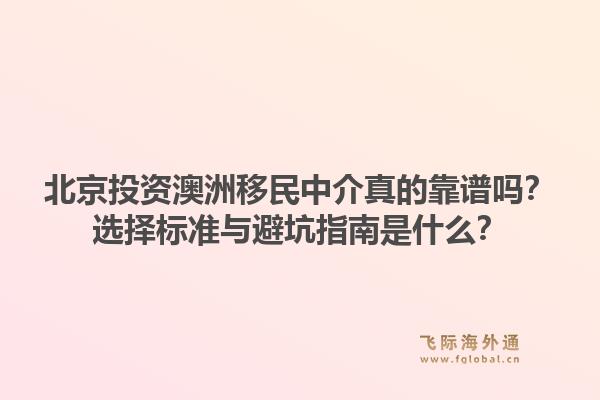 北京投资澳洲移民中介真的靠谱吗?选择标准与避坑指南是什么?1.jpg