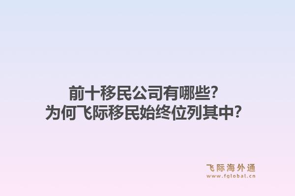 前十移民公司有哪些？为何飞际移民始终位列其中？1.jpg
