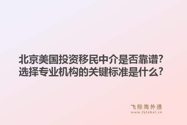 北京美国投资移民中介是否靠谱？选择专业机构的关键标准是什么？1.jpg