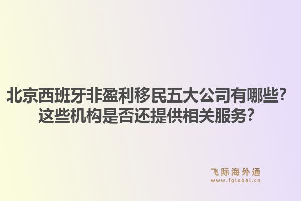 北京西班牙非盈利移民五大公司有哪些？这些机构是否还提供相关服务？1.jpg