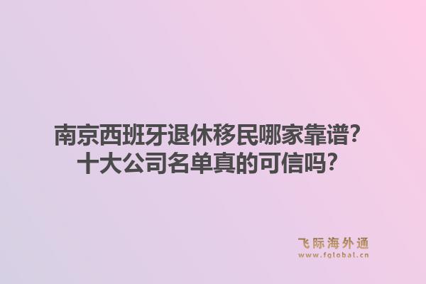 南京西班牙退休移民哪家靠谱？十大公司名单真的可信吗？1.jpg