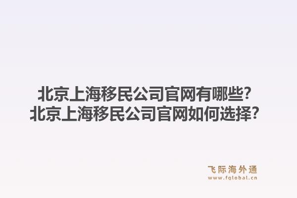 北京上海移民公司官网有哪些?北京上海移民公司官网如何选择?1.jpg
