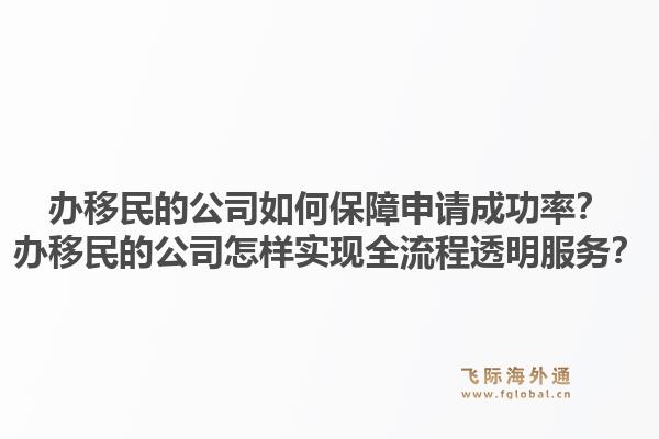 办移民的公司如何保障申请成功率？办移民的公司怎样实现全流程透明服务？1.jpg