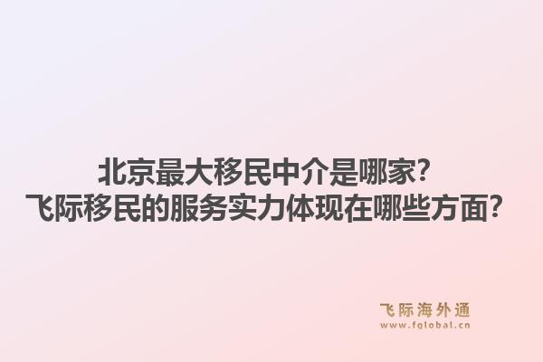 北京最大移民中介是哪家?飞际移民的服务实力体现在哪些方面?1.jpg