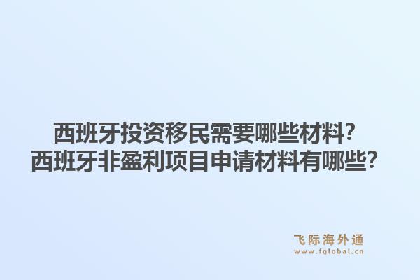 西班牙投资移民需要哪些材料？西班牙非盈利项目申请材料有哪些？1.jpg